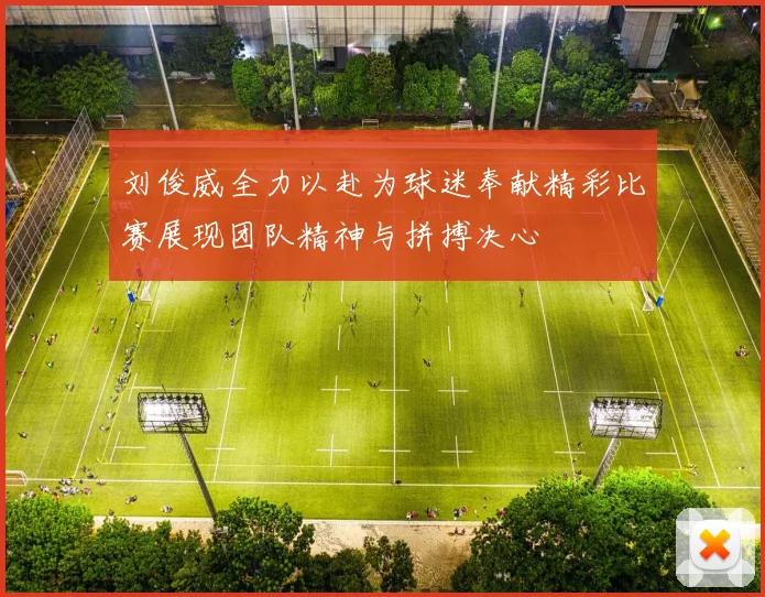 刘俊威全力以赴为球迷奉献精彩比赛展现团队精神与拼搏决心