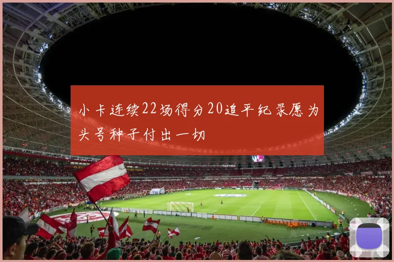 小卡连续22场得分20追平纪录愿为头号种子付出一切