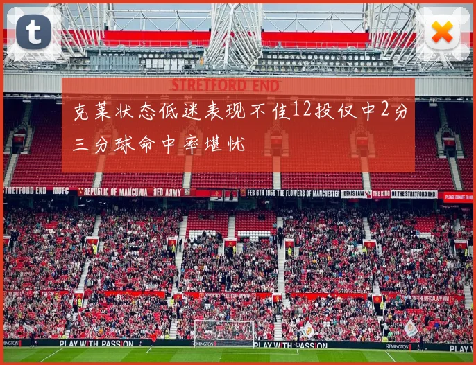 克莱状态低迷表现不佳12投仅中2分三分球命中率堪忧