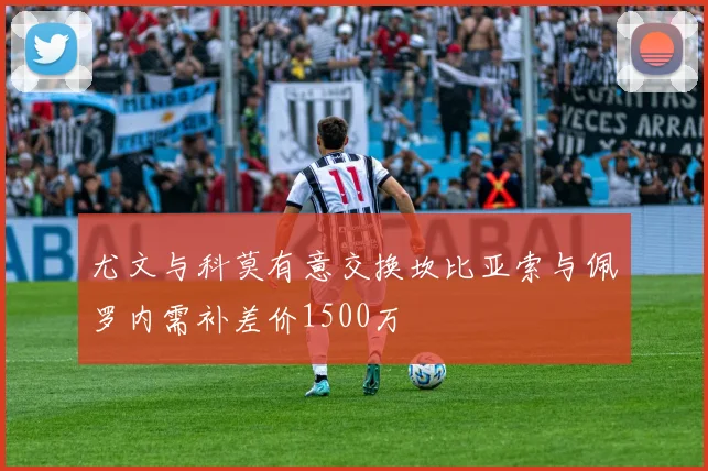 尤文与科莫有意交换坎比亚索与佩罗内需补差价1500万