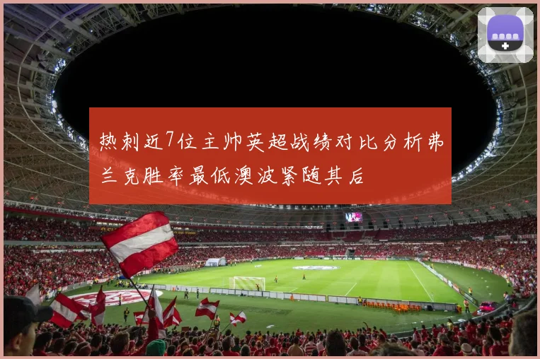 热刺近7位主帅英超战绩对比分析弗兰克胜率最低澳波紧随其后